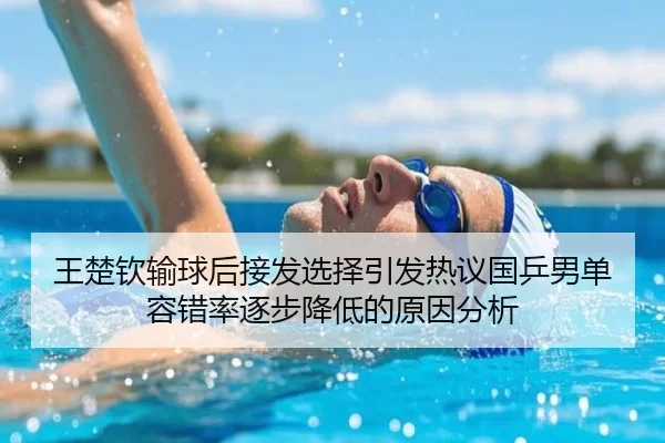 王楚钦输球后接发选择引发热议国乒男单容错率逐步降低的原因分析